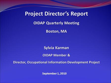 September 1, 2010 Project Director’s Report OIDAP Quarterly Meeting Boston, MA Sylvia Karman OIDAP Member & Director, Occupational Information Development.