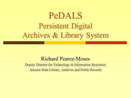PeDALS Persistent Digital Archives & Library System Richard Pearce-Moses Deputy Director for Technology & Information Resources Arizona State Library,