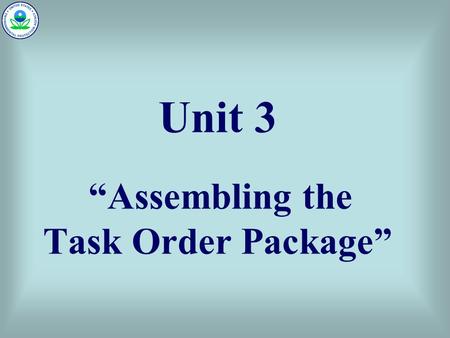 Unit 3 “Assembling the Task Order Package”. NWPP Multiple-Award Technical Support Contract Training (eff. 08/2005) Unit 3 2 Unit 3 – “Assembling the Task.