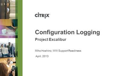 April, 2013 Configuration Logging Project Excalibur Miho Hoshino, WW Support Readiness.