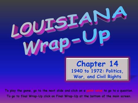 Chapter 14 1940 to 1972: Politics, War, and Civil Rights To play the game, go to the next slide and click on a point value to go to a question. To go to.