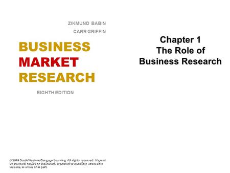 Chapter 1 The Role of Business Research © 2010 South/Western/Cengage Learning. All rights reserved. May not be scanned, copied or duplicated, or posted.