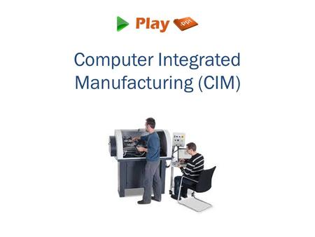 Computer Integrated Manufacturing (CIM). What is CIM? It is the manufacturing process done with the use of a computer for controlling the complete production.