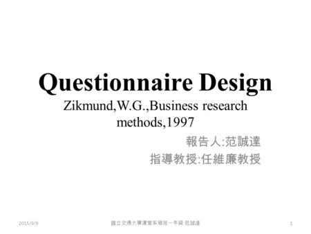 Questionnaire Design Zikmund,W.G.,Business research methods,1997 報告人 : 范誠達 指導教授 : 任維廉教授 2015/9/9 國立交通大學運管系碩班一年級 范誠達 1.