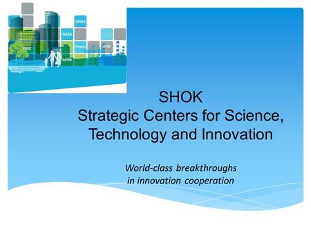 SHOK Strategic Centers for Science, Technology and Innovation World-class breakthroughs in innovation cooperation.