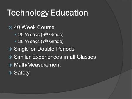 Technology Education  40 Week Course 20 Weeks (6 th Grade) 20 Weeks (7 th Grade)  Single or Double Periods  Similar Experiences in all Classes  Math/Measurement.