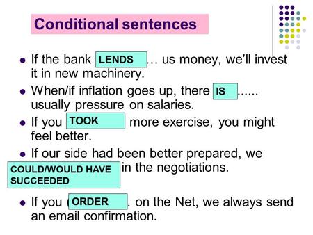Conditional sentences If the bank (lend) …… us money, we’ll invest it in new machinery. When/if inflation goes up, there (be)...... usually pressure on.