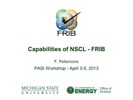 F. Pellemoine PASI Workshop - April 3-5, 2013 Capabilities of NSCL - FRIB.