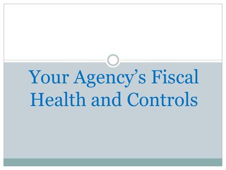 Your Agency’s Fiscal Health and Controls. What are the objectives of Internal Controls? To prevent loss or theft of assets To minimize opportunities for.