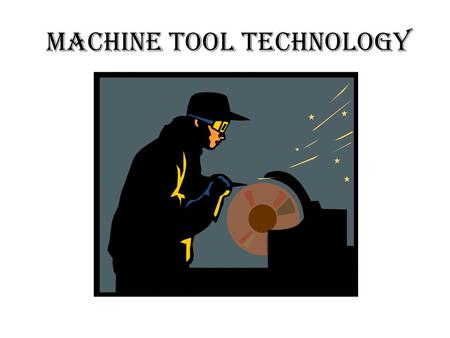 MACHINE TOOL TECHNOLOGY. SKILLS LEARNED Skills necessary for entry-level positions in field Knowledge of shop practices Hands-on experience Operation.