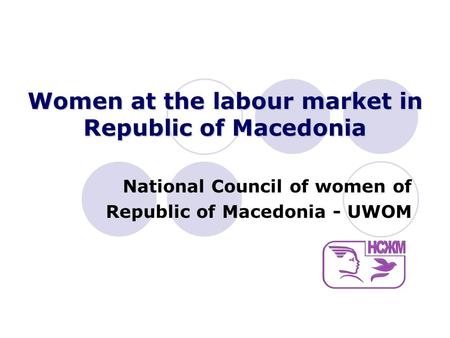Women at the labour market in Republic of Macedonia National Council of women of Republic of Macedonia - UWOM.
