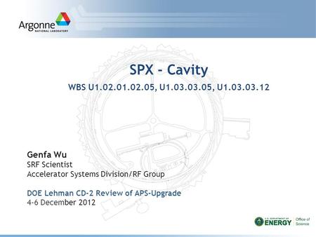 SPX - Cavity WBS U1.02.01.02.05, U1.03.03.05, U1.03.03.12 Genfa Wu SRF Scientist Accelerator Systems Division/RF Group DOE Lehman CD-2 Review of APS-Upgrade.