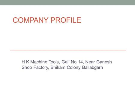 COMPANY PROFILE H K Machine Tools, Gali No 14, Near Ganesh Shop Factory, Bhikam Colony Ballabgarh.