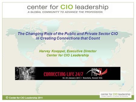 © Center for CIO Leadership 2011 1  The Changing Role of the Public and Private Sector CIO in Creating Connections that Count Harvey Koeppel, Executive.
