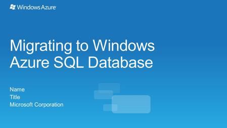 Migrating to Windows Azure SQL Database Name Title Microsoft Corporation.