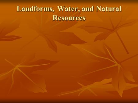 Landforms, Water, and Natural Resources. Objective Students will investigate the physical processes that shape the earth’s surface Students will investigate.