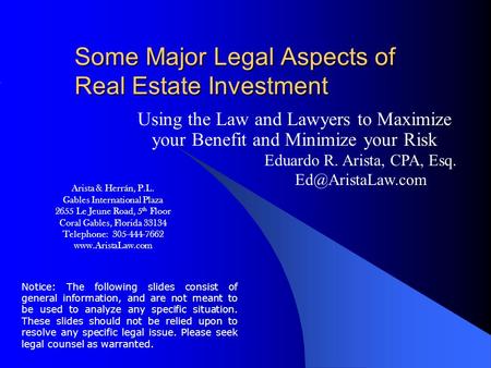 Some Major Legal Aspects of Real Estate Investment Using the Law and Lawyers to Maximize your Benefit and Minimize your Risk Eduardo R. Arista, CPA, Esq.