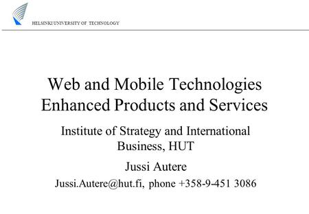 HELSINKI UNIVERSITY OF TECHNOLOGY Web and Mobile Technologies Enhanced Products and Services Institute of Strategy and International Business, HUT Jussi.