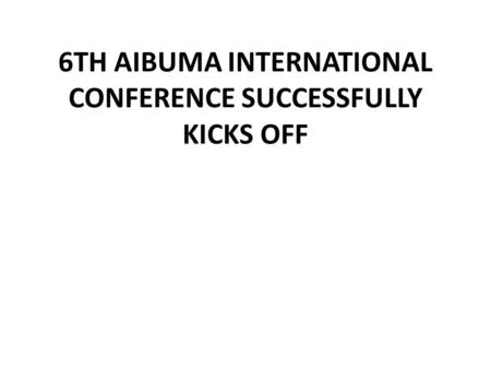 6TH AIBUMA INTERNATIONAL CONFERENCE SUCCESSFULLY KICKS OFF.