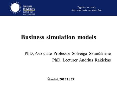 Business simulation models PhD, Associate Professor Solveiga Skunčikienė PhD, Lecturer Andrius Rakickas Šiauliai, 2013 11 29.