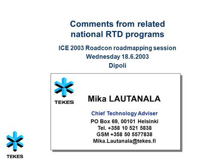 1 Comments from related national RTD programs ICE 2003 Roadcon roadmapping session Wednesday 18.6.2003 Dipoli Mika LAUTANALA Chief Technology Adviser PO.