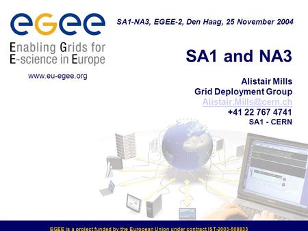 EGEE is a project funded by the European Union under contract IST-2003-508833 SA1 and NA3 Alistair Mills Grid Deployment Group +41.