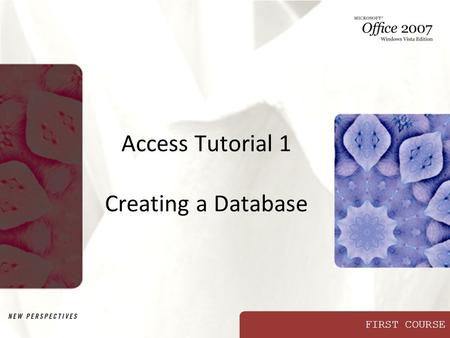 FIRST COURSE Access Tutorial 1 Creating a Database.