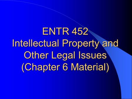 ENTR 452 Intellectual Property and Other Legal Issues (Chapter 6 Material)