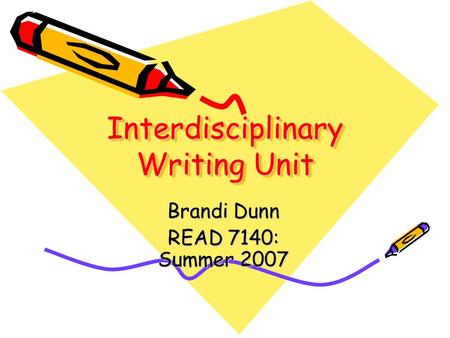 Interdisciplinary Writing Unit Brandi Dunn READ 7140: Summer 2007.