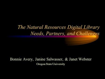 The Natural Resources Digital Library Needs, Partners, and Challenges Bonnie Avery, Janine Salwasser, & Janet Webster Oregon State University.