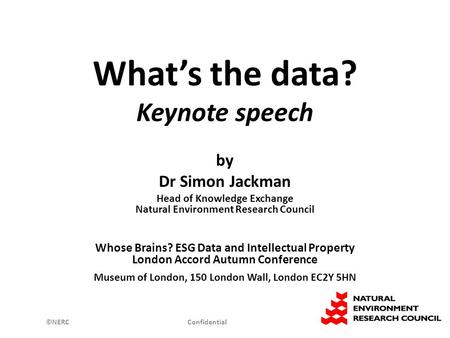 ©NERC Confidential What’s the data? Keynote speech by Dr Simon Jackman Head of Knowledge Exchange Natural Environment Research Council Whose Brains? ESG.