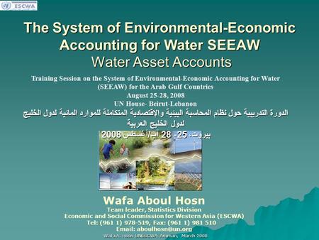 اللجنة الاقتصادية والاجتماعية لغربي آسيا Wafa A. Hosn UNESCWA Amman, March 2008 The System of Environmental-Economic Accounting for Water SEEAW Water Asset.