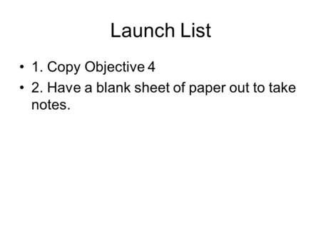 Launch List 1. Copy Objective 4 2. Have a blank sheet of paper out to take notes.