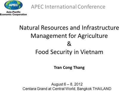 Natural Resources and Infrastructure Management for Agriculture & Food Security in Vietnam Tran Cong Thang APEC International Conference August 6 – 8,