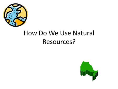 How Do We Use Natural Resources?