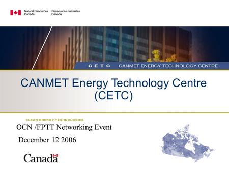 CANMET Energy Technology Centre (CETC) OCN /FPTT Networking Event December 12 2006.
