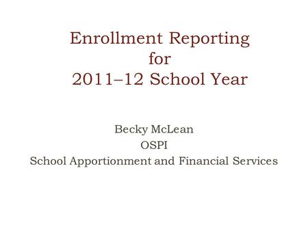 Enrollment Reporting for 2011–12 School Year Becky McLean OSPI School Apportionment and Financial Services.