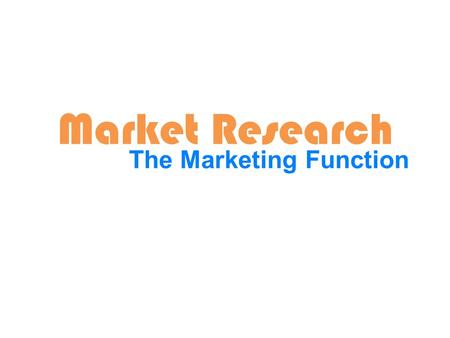 Market Research The Marketing Function. Learning Intentions for the week. Students will be able to: 1.Define market research 2.Explain the importance.