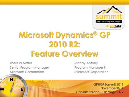 GPUG ® Summit 2011 November 8-11 Caesars Palace – Las Vegas, NV Microsoft Dynamics ® GP 2010 R2: Feature Overview Theresa NistlerMandy Antony Senior Program.