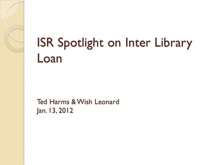 ISR Spotlight on Inter Library Loan Ted Harms & Wish Leonard Jan. 13, 2012.