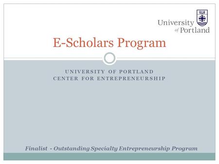 UNIVERSITY OF PORTLAND CENTER FOR ENTREPRENEURSHIP E-Scholars Program Finalist - Outstanding Specialty Entrepreneurship Program.