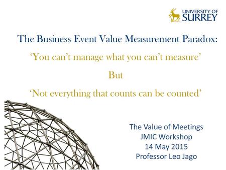 The Business Event Value Measurement Paradox: ‘You can’t manage what you can’t measure’ But ‘Not everything that counts can be counted’ The Value of Meetings.
