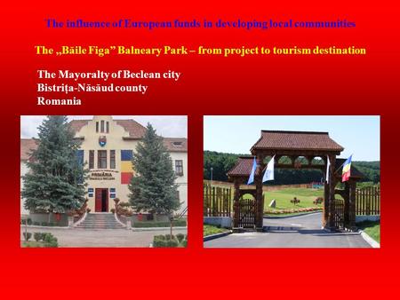 The influence of European funds in developing local communities The,,Băile Figa” Balneary Park – from project to tourism destination The Mayoralty of Beclean.