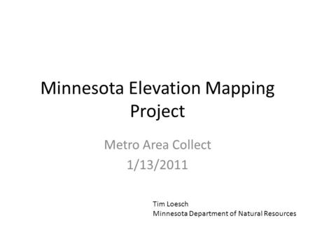 Minnesota Elevation Mapping Project Metro Area Collect 1/13/2011 Tim Loesch Minnesota Department of Natural Resources.