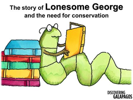 Lonesome George The story of Lonesome George and the need for conservation.