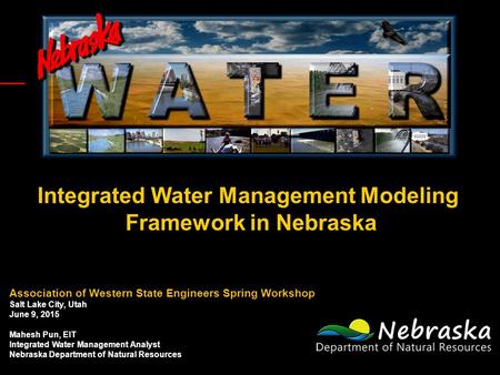 Integrated Water Management Modeling Framework in Nebraska Association of Western State Engineers Spring Workshop Salt Lake City, Utah June 9, 2015 Mahesh.