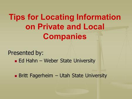 Tips for Locating Information on Private and Local Companies Presented by: Ed Hahn – Weber State University Britt Fagerheim – Utah State University.