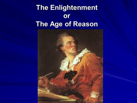 The Enlightenment or The Age of Reason. What Was the Enlightenment? The Enlightenment: intellectual movement in Europe during the 1700s that led to new.
