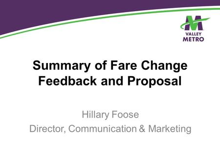 Summary of Fare Change Feedback and Proposal Hillary Foose Director, Communication & Marketing.