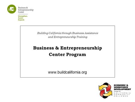 Building California through Business Assistance and Entrepreneurship Training Business & Entrepreneurship Center Program www.buildcalifornia.org.